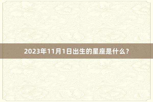 2023年11月1日出生的星座是什么？